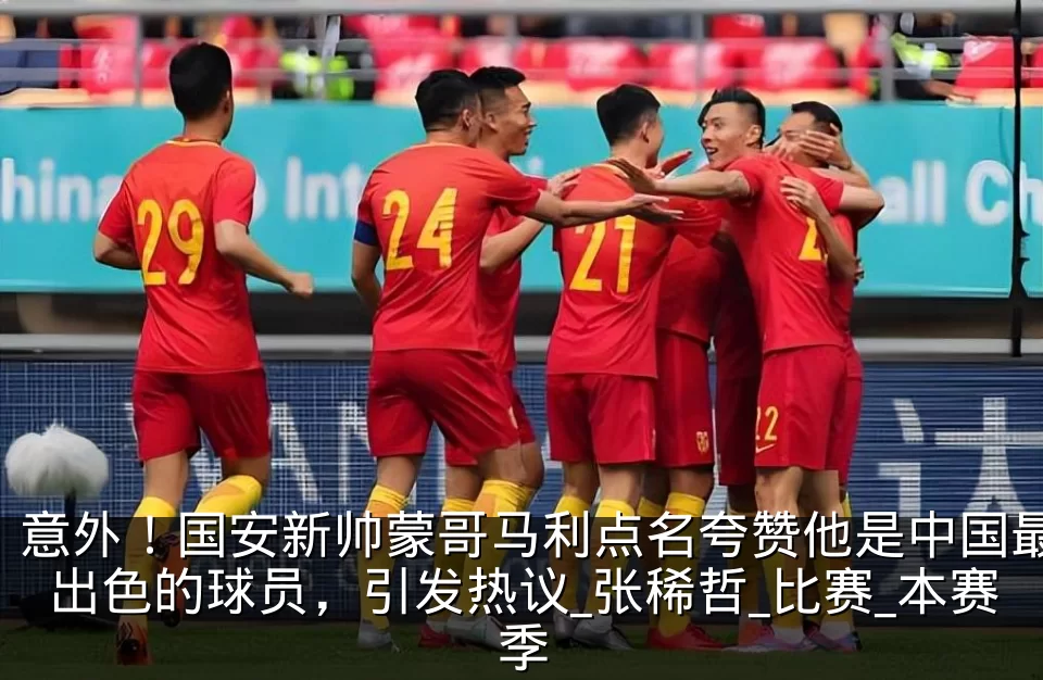 意外！国安新帅蒙哥马利点名夸赞他是中国最出色的球员，引发热议_张稀哲_比赛_本赛季